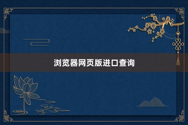 浏览器网页版进口查询